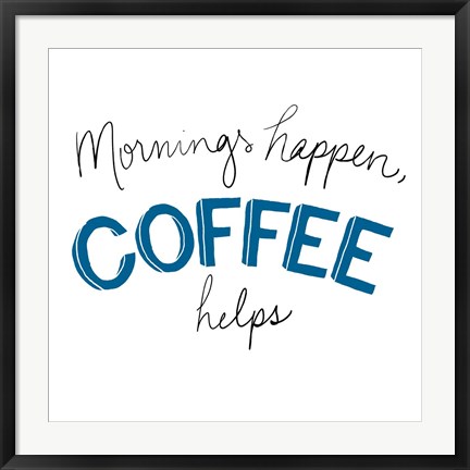 Framed Mornings Happen Coffee Helps Print