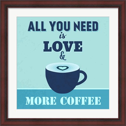 Framed All You Need Is Love And More Coffee 1 Print