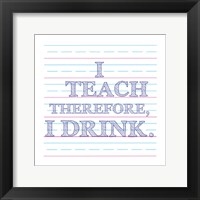 Framed I Teach Therefore, I Drink.